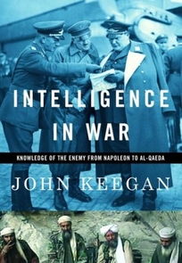 INTELLIGENCE IN WAR: Knowledge of the Enemy from Napoleon to Al-Qaeda