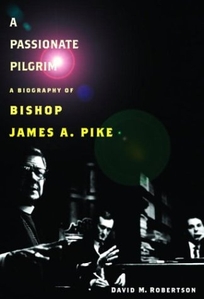 A PASSIONATE PILGRIM: A Biography of Bishop James A. Pike