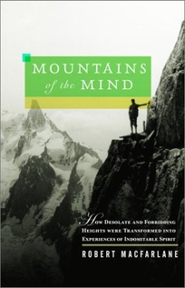 MOUNTAINS OF THE MIND: How Desolate and Forbidding Heights Were Transformed into Experiences of Indomitable Spirit