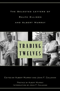 Trading Twelves: The Selected Letters of Ralph Ellison and Albert Murray