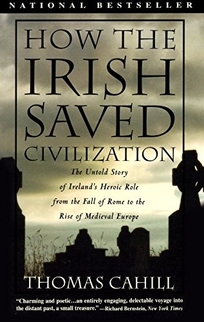 How the Irish Saved Civilization: The Untold Story of Ireland's Heroic Role from the Fall of Rome to Rise of Medieval Europe