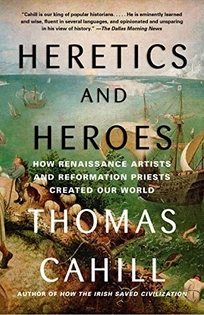 Heretics and Heroes: How Renaissance Artists and Reformation Priests Created Our World