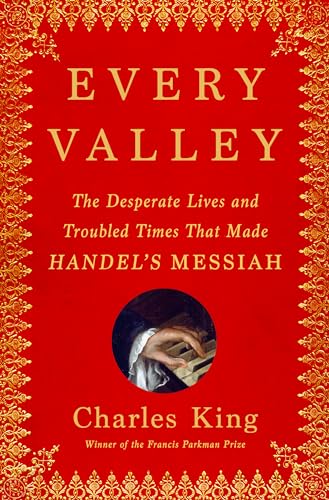 cover image Every Valley: The Desperate Lives and Troubled Times That Made Handel’s Messiah