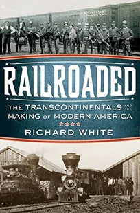 Railroaded: The Transcontinentals and the Making of Modern America 