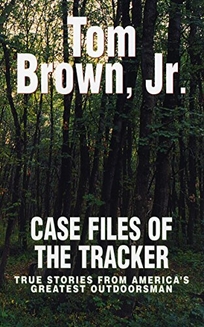 CASE FILES OF THE TRACKER: True Stories from America's Greatest Outdoorsman