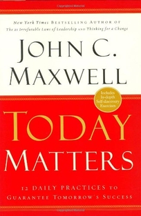 TODAY MATTERS: 12 Daily Practices to Guarantee Tomorrow's Success