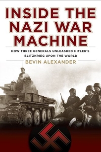 Inside the Nazi War Machine: How Three Generals Unleashed Hitler's Blitzkrieg Upon the World 