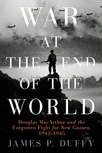 War at the End of the World: Douglas MacArthur and the Forgotten Fight for New Guinea