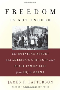 Freedom Is Not Enough: The Moynihan Report and America's Struggle over Black Family Life from LBJ to Obama