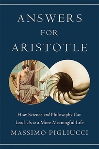 Answers for Aristotle: How Science and Philosophy Can Lead Us to a More Meaningful Life