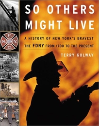 SO OTHERS MIGHT LIVE: A History of New York's Bravest: The FDNY from 1700 to the Present