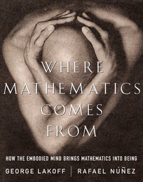 Where Mathematics Come from How the Embodied Mind Brings Mathematics Into Being