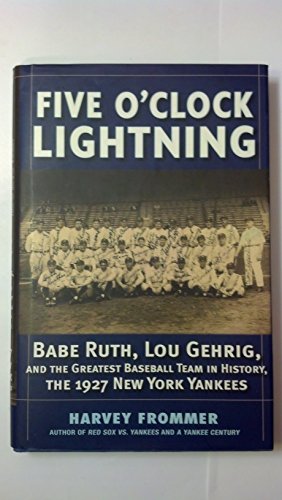 Five O'Clock Lightning: Babe Ruth, Lou Gehrig, and the Greatest Team in  Baseball, the 1927 New York Yankees