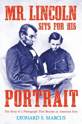 cover image Mr. Lincoln Sits for His Portrait: The Story of a Photograph That Became an American Icon 