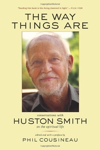 THE WAY THINGS ARE: Conversations with Huston Smith on the Spiritual Life