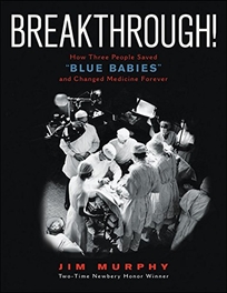 Breakthrough! How Three People Saved Blue Babies and Changed Medicine Forever