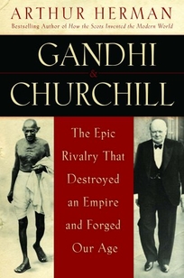 Gandhi & Churchill: The Epic Rivalry That Destroyed an Empire and Forged Our Age