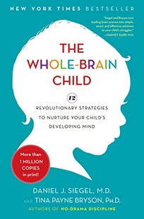 The Whole-Brain Child: 12 Revolutionary Strategies to Nurture Your Child's Developing Mind