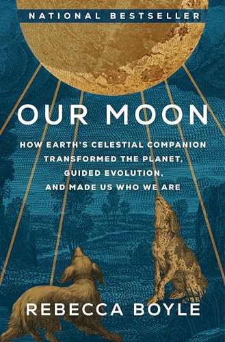 cover image Our Moon: How Earth’s Celestial Companion Transformed the Planet, Guided Evolution, and Made Us Who We Are