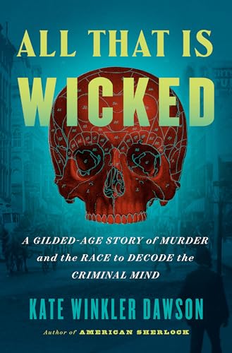 cover image All That Is Wicked: A Gilded-Age Story of Murder and the Race to Decode the Criminal Mind
