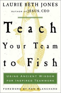 TEACH YOUR TEAM TO FISH: Using Ancient Wisdom for Inspired Teamwork