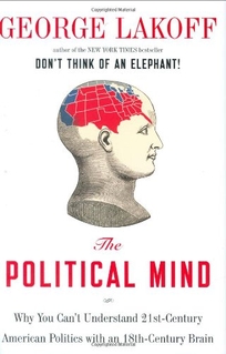 The Political Mind: Why You Can't Understand 21st-Century American Politics with an 18th-Century Brain