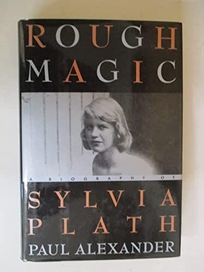 This Rough Magic: 2a Biography of Sylvia Plath