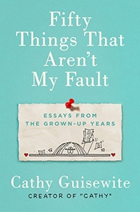 Fifty Things That Aren’t My Fault: Essays from the Grown-Up Years 