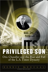 PRIVILEGED SON: Otis Chandler and the Rise and Fall of the L.A. Times Dynasty 