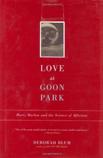 LOVE AT GOON PARK: Harry Harlow and the Science of Affection