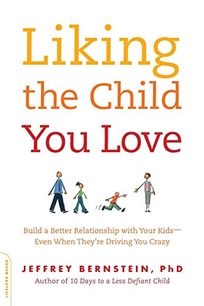 Liking the Child You Love: Build a Better Relationship with Your Kids--Even When They're Driving You Crazy