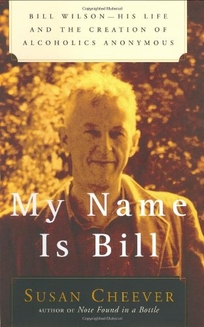 MY NAME IS BILL: Bill Wilson: His Life and the Creation of Alcoholics Anonymous