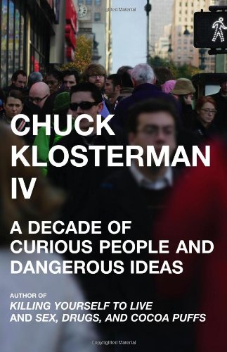 cover image Chuck Klosterman IV: A Decade of Curious People and Dangerous Ideas
