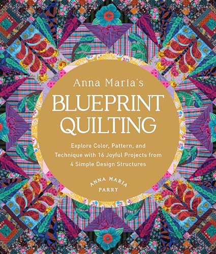 cover image Anna Maria’s Blueprint Quilting: Explore Color, Pattern, and Technique with 16 Joyful Projects from 4 Simple Design Structures