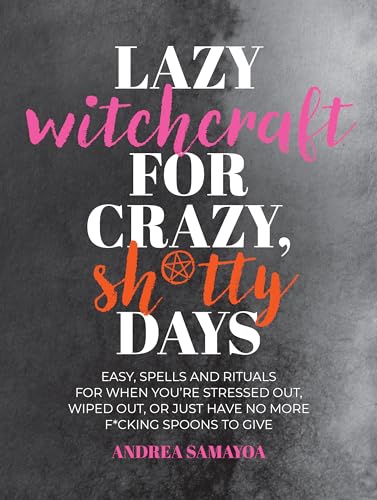 cover image Lazy Witchcraft for Crazy, Sh*tty Days: Easy Spells and Rituals for When You’re Stressed Out, Wiped Out, or Just Have No Spoons Left to Give