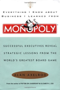 EVERYTHING I KNOW ABOUT BUSINESS I LEARNED FROM MONOPOLY: Successful Executives Reveal Strategic Lessons from the World's Greatest Board Game