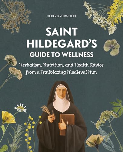 cover image Saint Hildegard’s Guide to Wellness: Herbalism, Nutrition, and Health Advice from a Trailblazing Medieval Nun