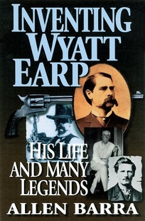 Inventing Wyatt Earp: His Life and Many Legends