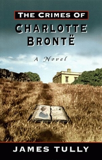 The Crimes of Charlotte Bronte: The Secrets of a Mysterious Family: A Novel