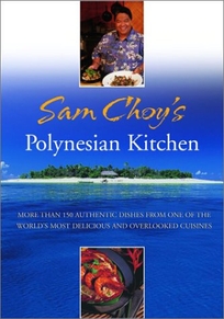 SAM CHOYS POLYNESIAN KITCHEN: More Than 150 Authentic Dishes from One of the Worlds Most Delicious and Overlooked Cuisines