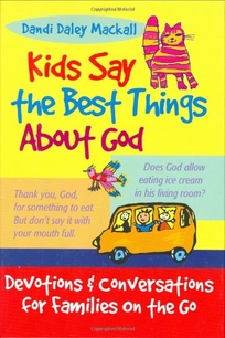 Kids Say the Best Things about God: Devotions and Conversations for Families on the Go
