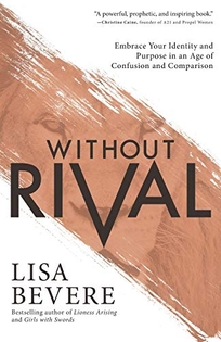 Without Rival: Embrace Your Identity and Purpose in an Age of Confusion and Comparison