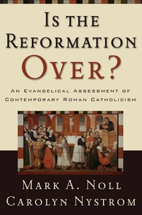 Is the Reformation Over? An Evangelical Assessment of Contemporary Roman Catholicism