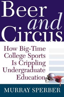 Beer and Circus: How Big-Time College Sports is Crippling Undergraduate Education