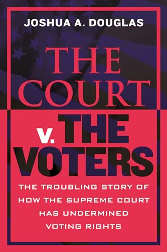 cover image The Court v. the Voters: The Troubling Story of How the Supreme Court Has Undermined Voting Rights