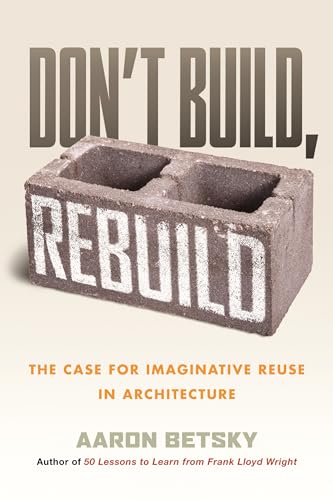 cover image Don’t Build, Rebuild: The Case for Imaginative Reuse in Architecture