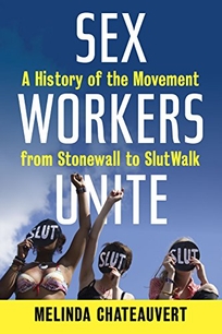 Sex Workers Unite! A History of the Movement from Stonewall to SlutWalk