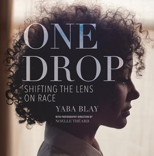 One Drop Shifting The Lens On Race By Yaba Blay 