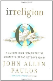 Irreligion: A Mathematician Explains Why the Arguments for God Just Don't Add Up