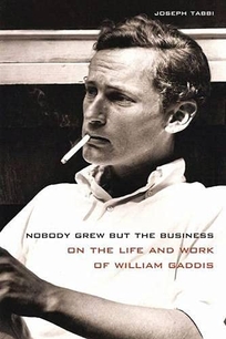 Nobody Grew but the Business: On the Life and Work of William Gaddis